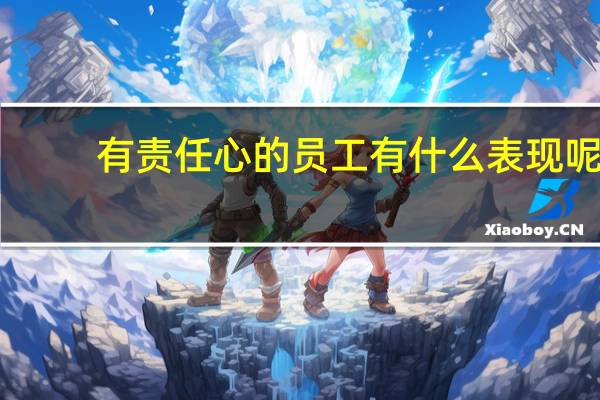 有责任心的员工有什么表现呢