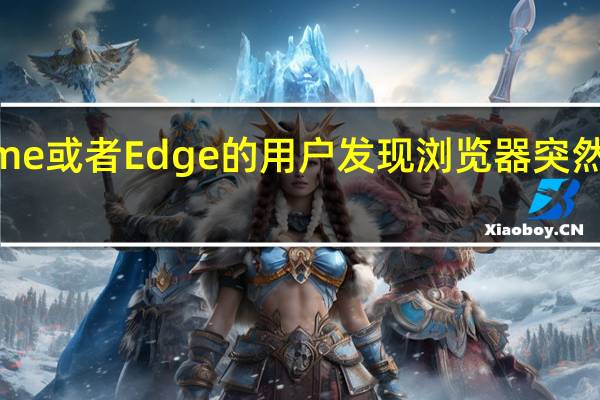 有部分使用Chrome或者Edge的用户发现浏览器突然出现了响应延迟的问题