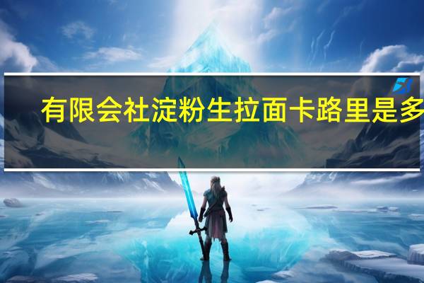 有限会社 淀粉生拉面卡路里是多少