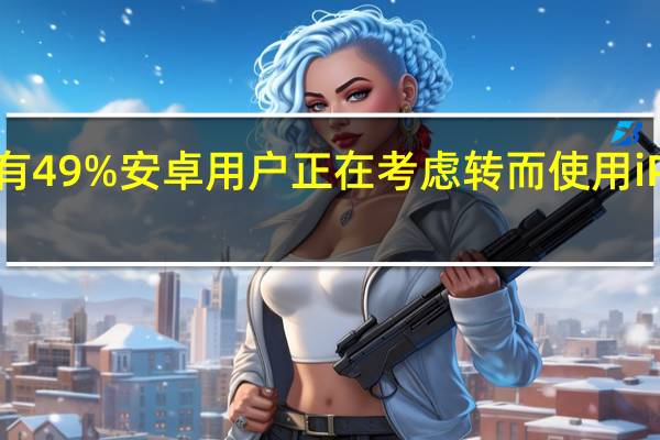 有49%安卓用户正在考虑转而使用iPhone