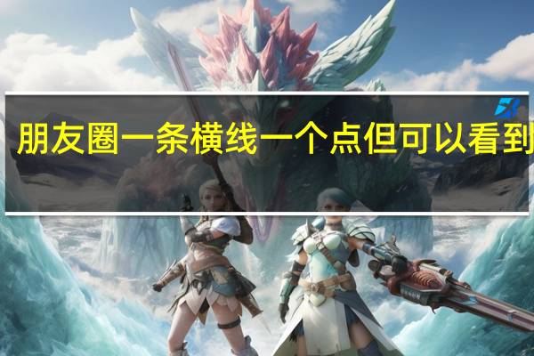 朋友圈一条横线一个点但可以看到动态（朋友圈一条横线一个点）