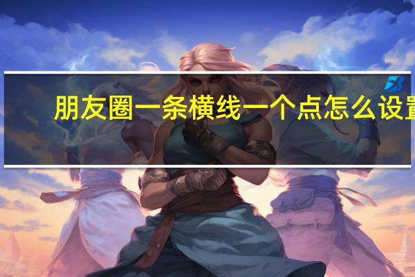 朋友圈一条横线一个点怎么设置（朋友圈一条横线一个点）