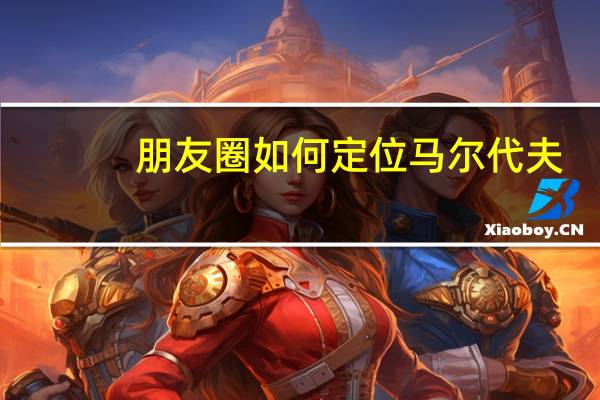 朋友圈如何定位马尔代夫
