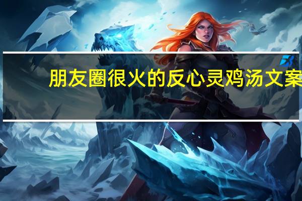 朋友圈很火的反心灵鸡汤文案