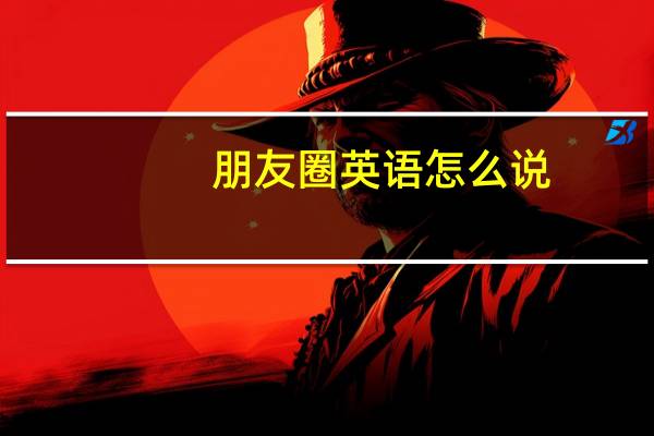 朋友圈英语怎么说