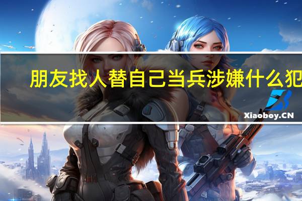 朋友找人替自己当兵涉嫌什么犯罪