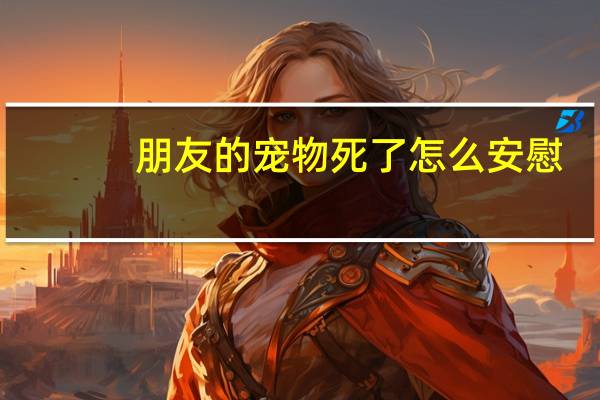 朋友的宠物死了怎么安慰