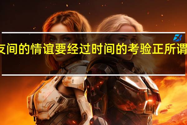 朋友间的情谊要经过时间的考验正所谓哪首古诗