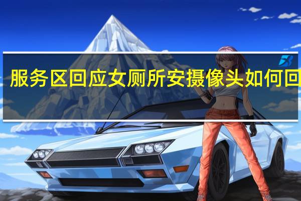 服务区回应女厕所安摄像头 如何回应的？