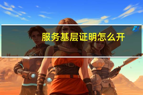 服务基层证明怎么开