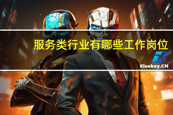 服务类行业有哪些工作岗位
