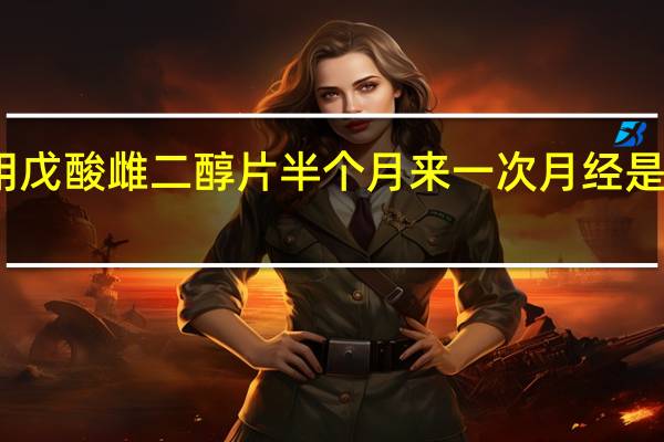 服用戊酸雌二醇片半个月来一次月经是怎么回事（半个月来一次月经是怎么回事）