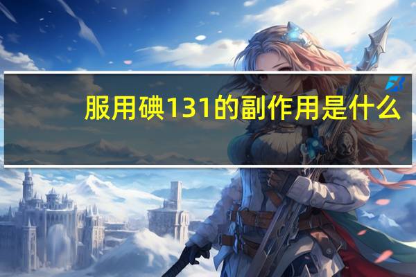 服用碘131的副作用是什么（服用碘131的副作用）