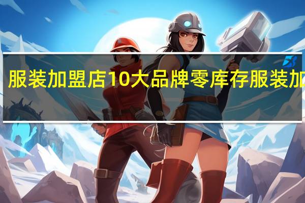 服装加盟店10大品牌零库存 服装加盟店