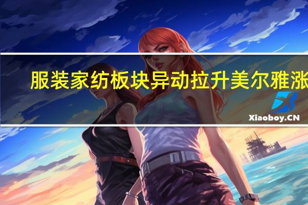 服装家纺板块异动拉升 美尔雅涨停