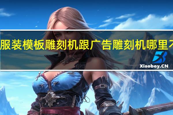 服装模板雕刻机跟广告雕刻机哪里不一样，配置功能使用方面。