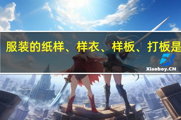 服装的纸样、样衣 、样板、打板是什么