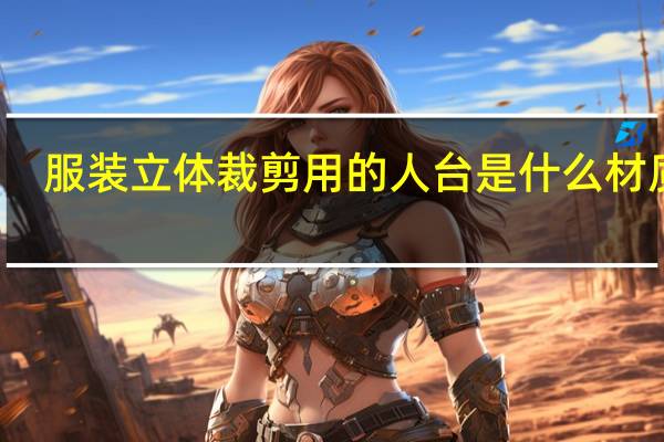 服装立体裁剪用的人台是什么材质的