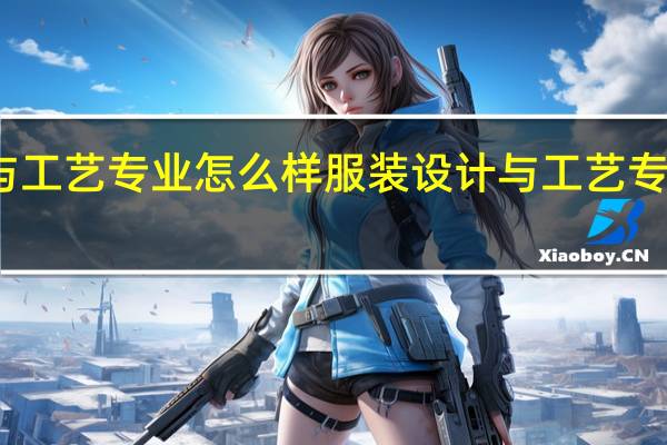 服装设计与工艺专业怎么样 服装设计与工艺专业就业方向如何