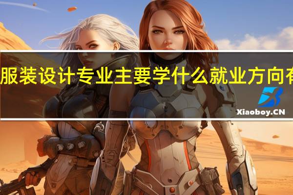 服装设计专业主要学什么 就业方向有哪些