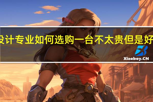 服装设计专业如何选购一台不太贵但是好用的电脑呢