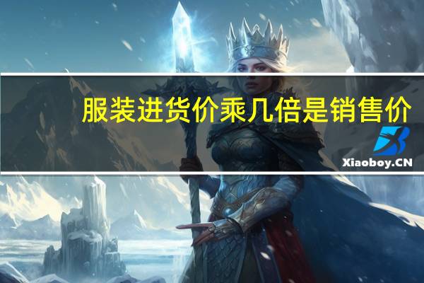 服装进货价乘几倍是销售价（据了解个体服装销售只要高出进价的20）