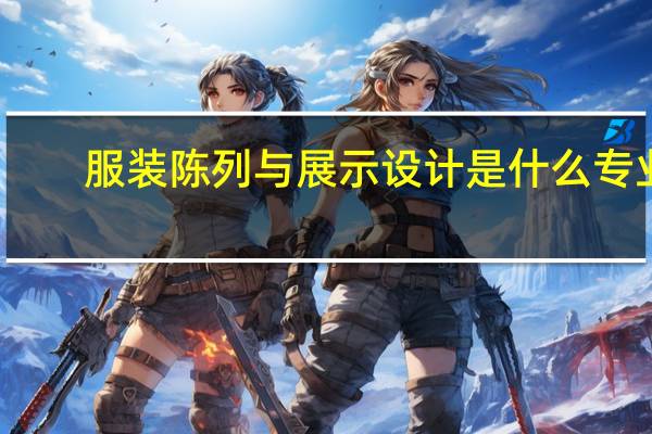 服装陈列与展示设计是什么专业