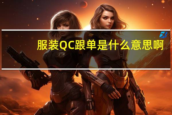 服装QC跟单是什么意思啊