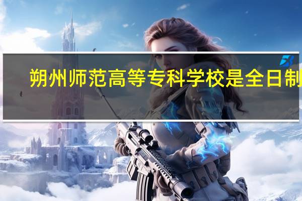朔州师范高等专科学校是全日制吗