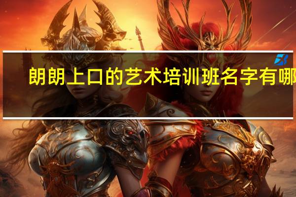 朗朗上口的艺术培训班名字有哪些