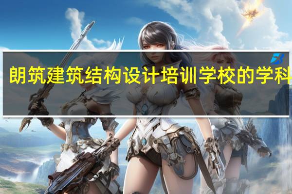 朗筑建筑结构设计培训学校的学科种类
