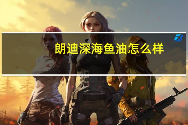 朗迪深海鱼油怎么样
