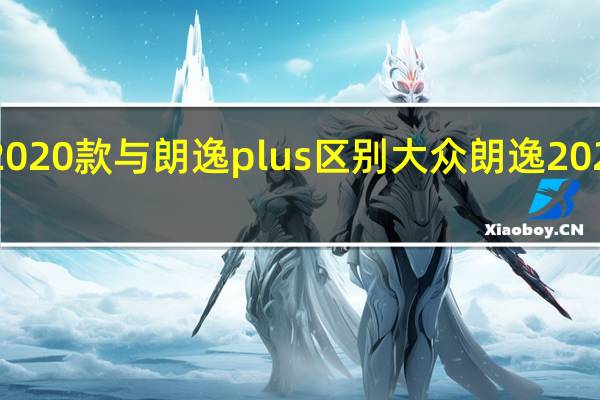 朗逸2020款与朗逸plus区别 大众朗逸2020款多少钱