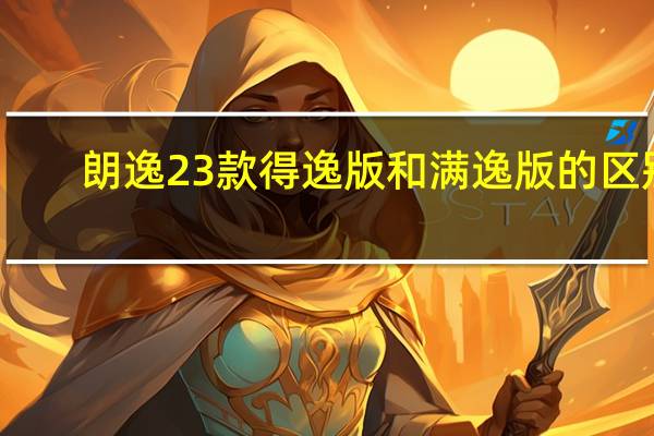 朗逸23款得逸版和满逸版的区别
