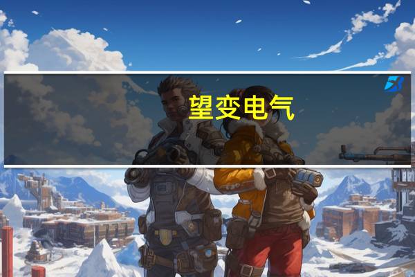 望变电气：实控人等拟增持1000万元至2000万元公司股份增持价不超25元/股