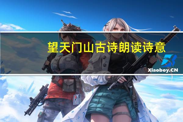 望天门山古诗朗读诗意（古诗望天门山诗意是什么）