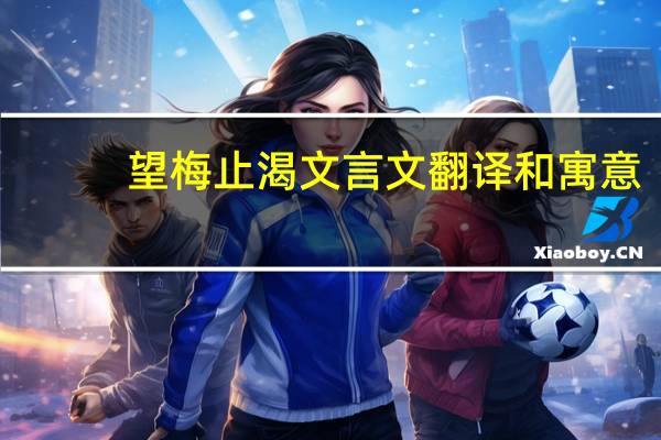 望梅止渴文言文翻译和寓意（望梅止渴文言文翻译）