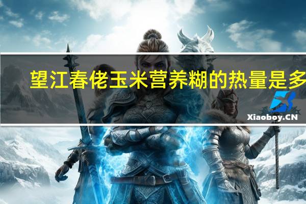 望江春 佬玉米营养糊的热量是多少