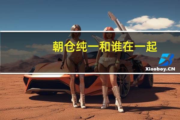 朝仓纯一和谁在一起（朝仓纯一）