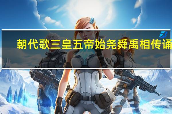 朝代歌三皇五帝始尧舜禹相传诵读(朝代歌三皇五帝始)