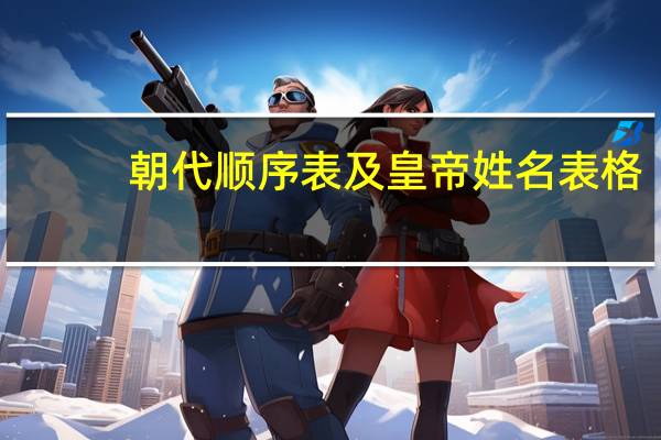 朝代顺序表及皇帝姓名表格（朝代顺序表及皇帝姓名）