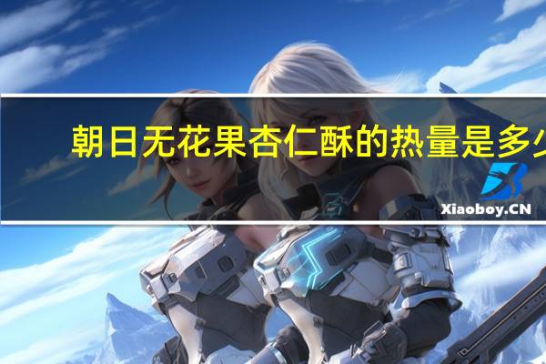 朝日 无花果杏仁酥的热量是多少