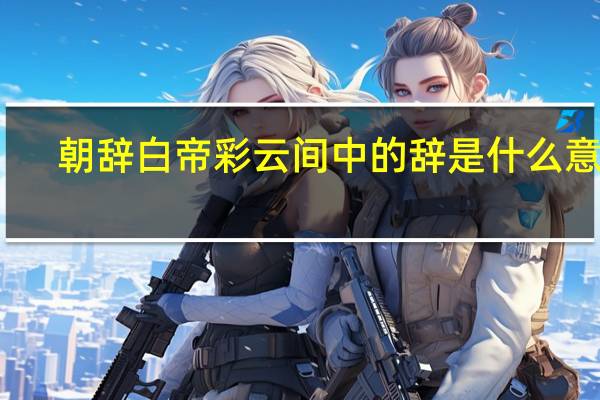 朝辞白帝彩云间中的辞是什么意思