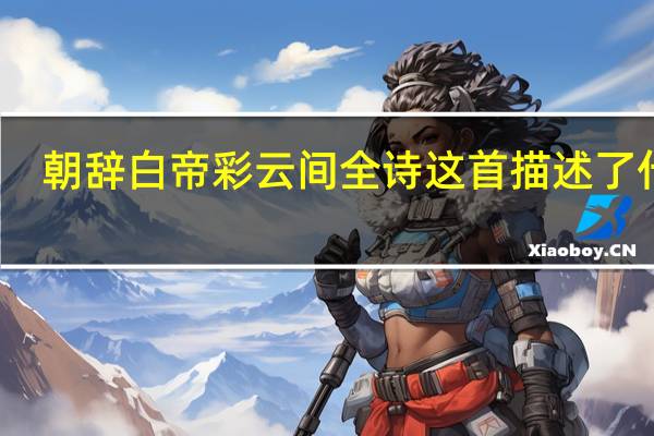 朝辞白帝彩云间全诗这首描述了什么