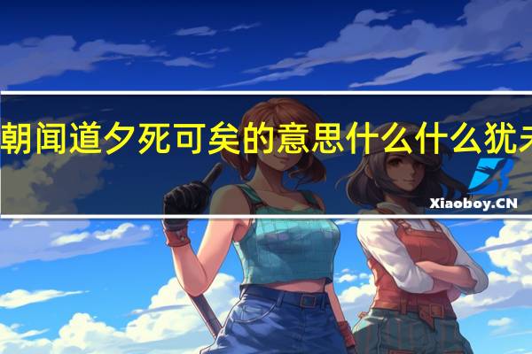 朝闻道夕死可矣的意思 什么什么犹未晚矣（朝闻道夕死可矣的意思）