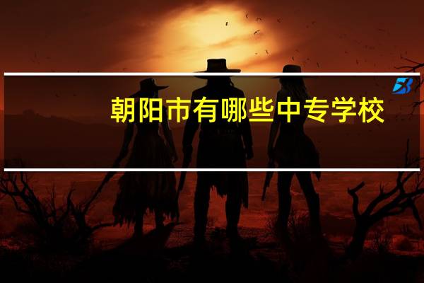 朝阳市有哪些中专学校