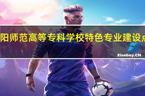 朝阳师范高等专科学校特色专业建设点有哪些