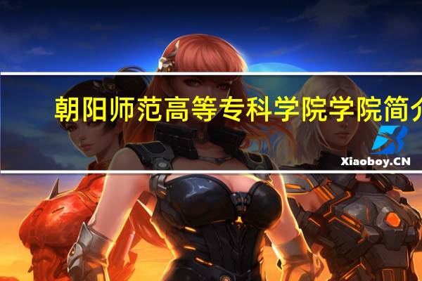 朝阳师范高等专科学院学院简介