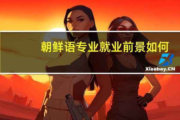 朝鲜语专业就业前景如何