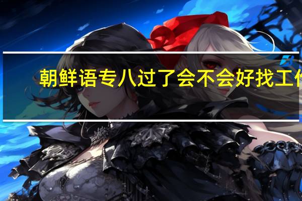 朝鲜语专八过了会不会好找工作
